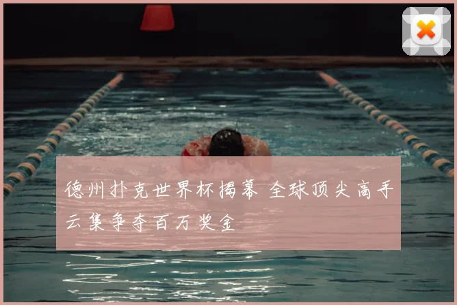 德州扑克世界杯揭幕 全球顶尖高手云集争夺百万奖金