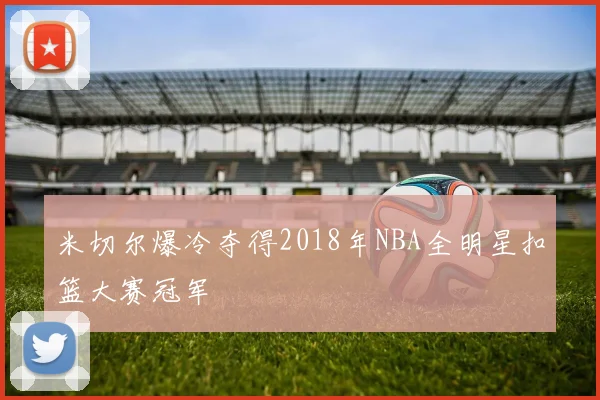 米切尔爆冷夺得2018年NBA全明星扣篮大赛冠军