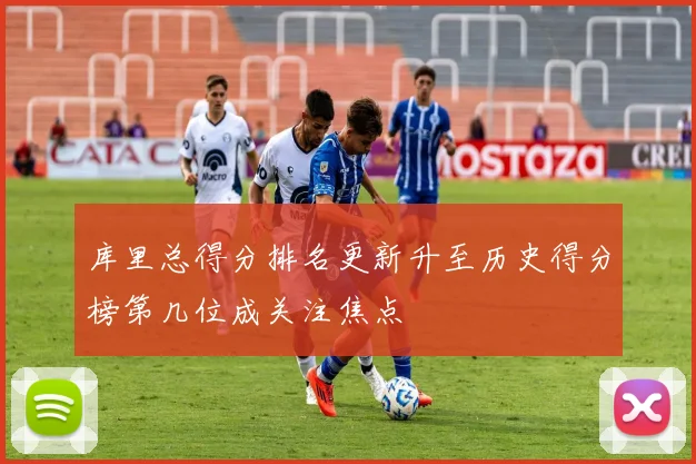 库里总得分排名更新升至历史得分榜第几位成关注焦点