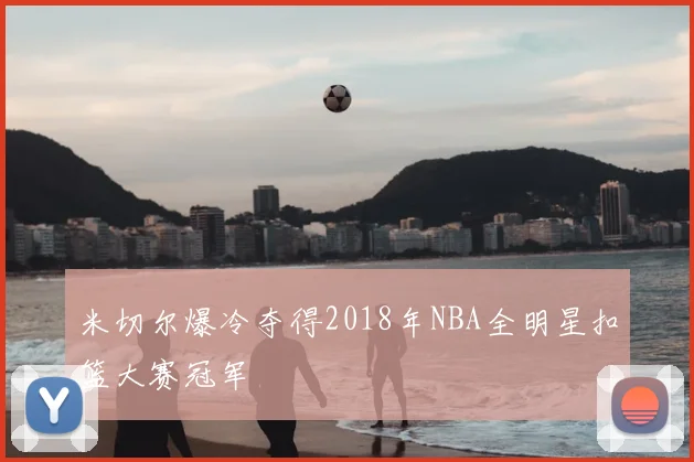 米切尔爆冷夺得2018年NBA全明星扣篮大赛冠军