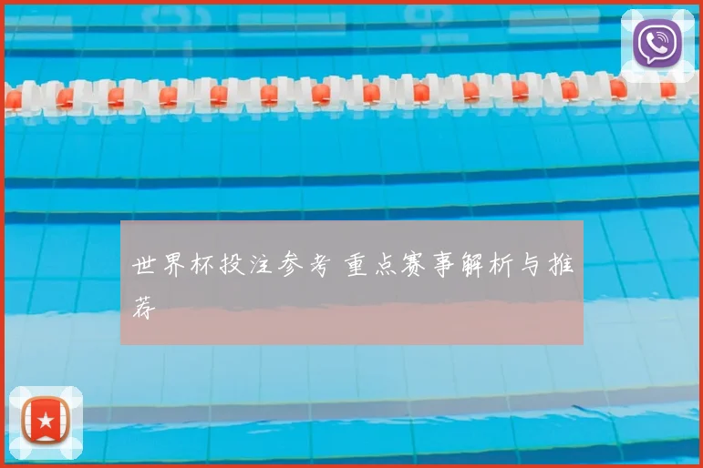 世界杯投注参考 重点赛事解析与推荐