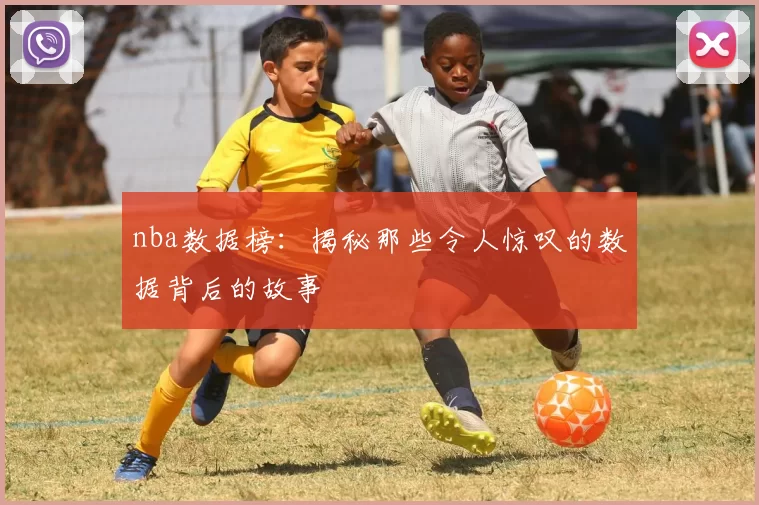 nba数据榜：揭秘那些令人惊叹的数据背后的故事