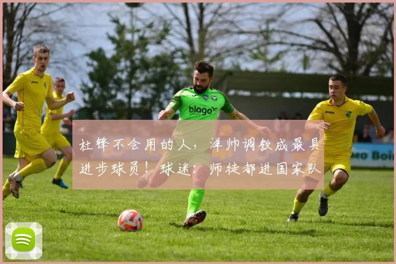 杜锋不会用的人，洋帅调教成最具进步球员！球迷：师徒都进国家队