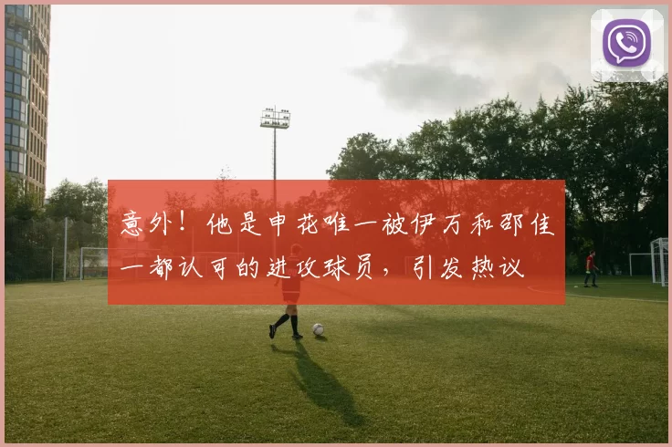 意外!他是申花唯一被伊万和邵佳一都认可的进攻球员,引发热议