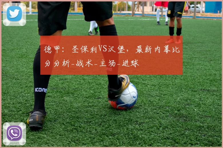 德甲:圣保利VS汉堡,最新内幕比分分析_战术_主场_进球