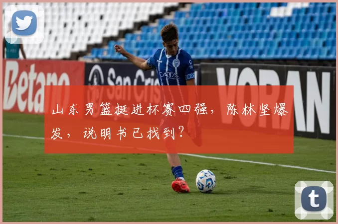 山东男篮挺进杯赛四强,陈林坚爆发,说明书已找到?