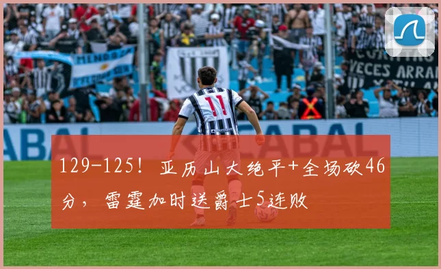 129-125！亚历山大绝平+全场砍46分，雷霆加时送爵士5连败