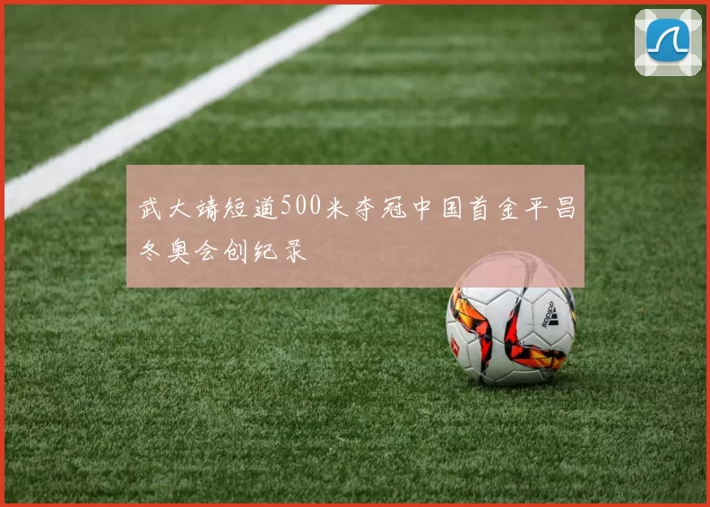 武大靖短道500米夺冠中国首金平昌冬奥会创纪录