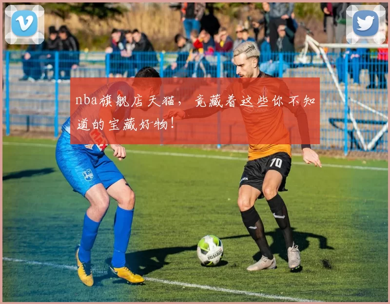 nba旗舰店天猫,竟藏着这些你不知道的宝藏好物!