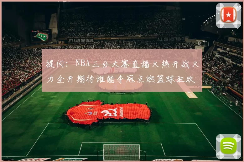 提问：NBA三分大赛直播火热开战火力全开期待谁能夺冠点燃篮球狂欢之夜